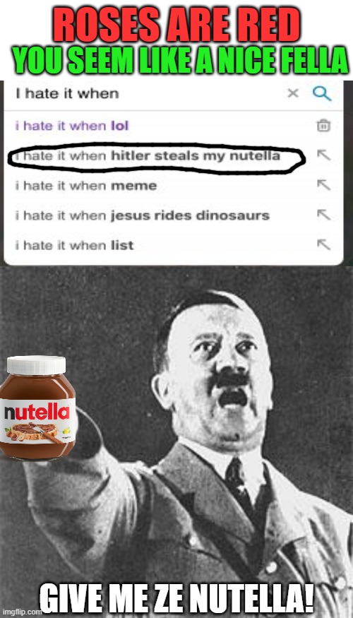 Don't you hate it when this happens? | ROSES ARE RED; YOU SEEM LIKE A NICE FELLA; GIVE ME ZE NUTELLA! | image tagged in hitler,i hate it when,nutella | made w/ Imgflip meme maker