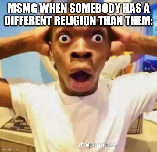 Shocked black guy | MSMG WHEN SOMEBODY HAS A DIFFERENT RELIGION THAN THEM: | image tagged in shocked black guy | made w/ Imgflip meme maker