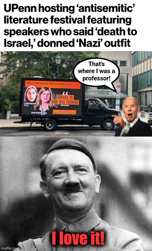 Lib hatred on display | That's
where I was a
professor! I love it! | image tagged in adolf hitler,joe biden,university of pennsylvania,antisemitism,democrats,hatred | made w/ Imgflip meme maker
