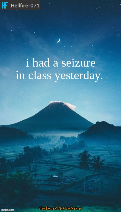 i had a seizure in class yesterday. | image tagged in hellfire-071 annoucement temp 2 | made w/ Imgflip meme maker