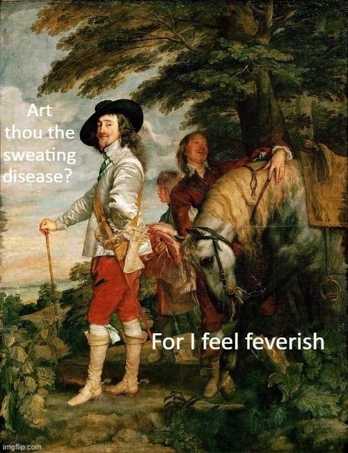 Comment thy best pick up lines Anthony van Dyck, Charles I at the Hunt, c. 1635, oil on canvas, 104..7 x 81,4”, Louvre | Art thou the sweating disease? For I feel feverish | image tagged in subtle pickup liner,fancy meme | made w/ Imgflip meme maker
