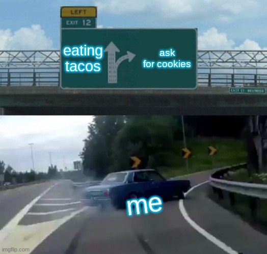 cookies | eating
tacos; ask for cookies; me | image tagged in memes,left exit 12 off ramp | made w/ Imgflip meme maker