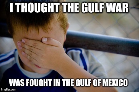 Confession Kid Meme | I THOUGHT THE GULF WAR WAS FOUGHT IN THE GULF OF MEXICO | image tagged in memes,confession kid,AdviceAnimals | made w/ Imgflip meme maker