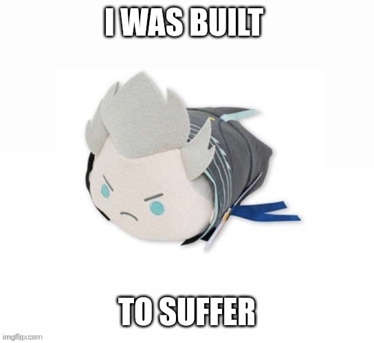 vergil plush | I WAS BUILT; TO SUFFER | image tagged in vergil plush | made w/ Imgflip meme maker