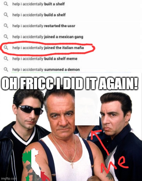 sorry guys, I joined the Italian mafia, even though I'm Canadian. | OH FRICC I DID IT AGAIN! | image tagged in mafia,help i accidentally,italian mafia | made w/ Imgflip meme maker
