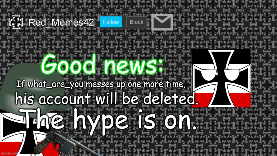 Updated Red_Memes42 Announcement Template | Good news:; If what_are_you messes up one more time, his account will be deleted. The hype is on. | image tagged in updated red_memes42 announcement template | made w/ Imgflip meme maker