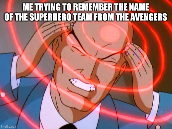 Professor X | ME TRYING TO REMEMBER THE NAME OF THE SUPERHERO TEAM FROM THE AVENGERS | image tagged in professor x,memes,funny,funny memes,marvel | made w/ Imgflip meme maker