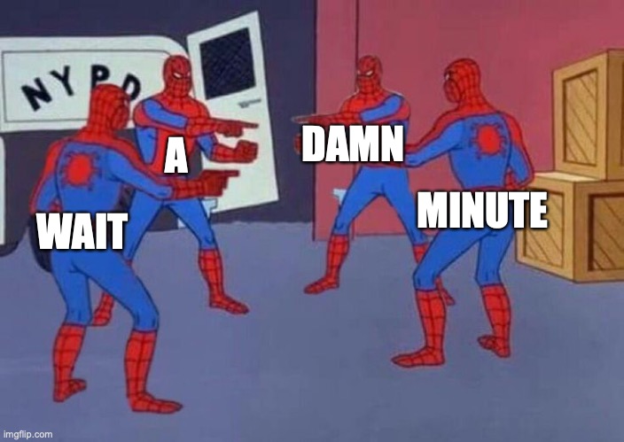 4 Spiderman pointing at each other | WAIT A DAMN MINUTE | image tagged in 4 spiderman pointing at each other | made w/ Imgflip meme maker