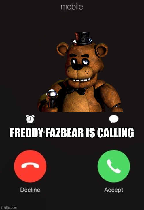 answer it | FREDDY FAZBEAR IS CALLING | image tagged in fnaf,memes | made w/ Imgflip meme maker