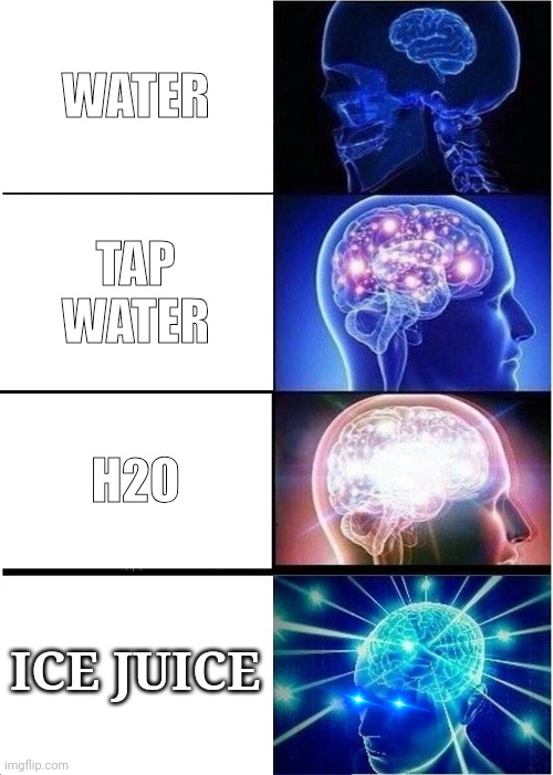 Expanding brain | WATER; TAP WATER; H2O; ICE JUICE | image tagged in memes,expanding brain | made w/ Imgflip meme maker