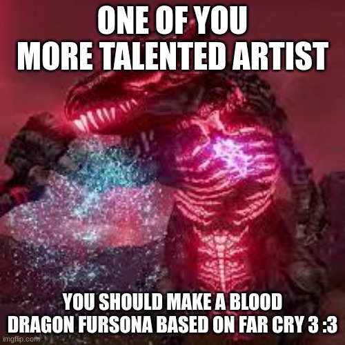 look at comments | ONE OF YOU MORE TALENTED ARTIST; YOU SHOULD MAKE A BLOOD DRAGON FURSONA BASED ON FAR CRY 3 :3 | made w/ Imgflip meme maker