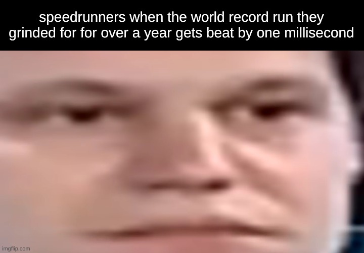 wide stare | speedrunners when the world record run they grinded for for over a year gets beat by one millisecond | image tagged in wide stare | made w/ Imgflip meme maker