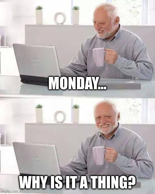 Hide the Pain Harold | MONDAY... WHY IS IT A THING? | image tagged in memes,hide the pain harold | made w/ Imgflip meme maker