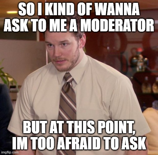 IDC if i get mod or not | SO I KIND OF WANNA ASK TO ME A MODERATOR; BUT AT THIS POINT, IM TOO AFRAID TO ASK | image tagged in memes,afraid to ask andy,mod plz | made w/ Imgflip meme maker