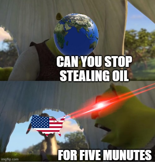 no oil for you | CAN YOU STOP STEALING OIL; FOR FIVE MUNUTES | image tagged in shrek for five minutes | made w/ Imgflip meme maker