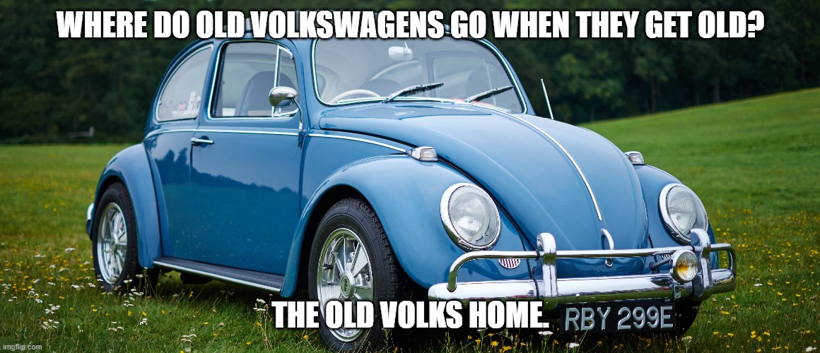 Daily Bad Dad Joke September 20,2023 | WHERE DO OLD VOLKSWAGENS GO WHEN THEY GET OLD? THE OLD VOLKS HOME. | image tagged in volkswagen | made w/ Imgflip meme maker