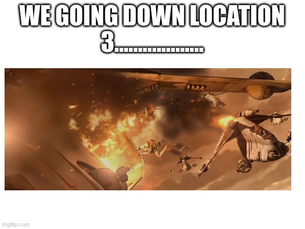 WE GOING DOWN LOCATION 3................... | made w/ Imgflip meme maker