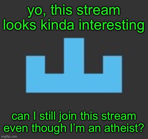 it’s a stream for looking for people who violate TOS not a Christian stream right? | yo, this stream looks kinda interesting; can I still join this stream even though I’m an atheist? | image tagged in yourlocalmemer icon | made w/ Imgflip meme maker