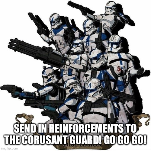 .......... | SEND IN REINFORCEMENTS TO THE CORUSANT GUARD! GO GO GO! | image tagged in 501st template | made w/ Imgflip meme maker