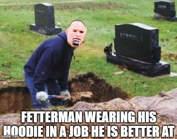 FETTERMAN WEARING HIS HOODIE IN A JOB HE IS BETTER AT | image tagged in grave digger | made w/ Imgflip meme maker
