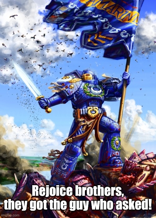 Space Marine Victory | Rejoice brothers, they got the guy who asked! | image tagged in space marine victory | made w/ Imgflip meme maker