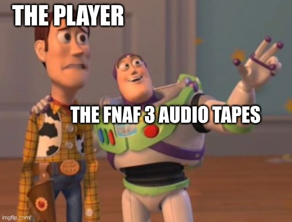 fnaf 3 calls 2-4 be like: | THE PLAYER; THE FNAF 3 AUDIO TAPES | image tagged in x x everywhere | made w/ Imgflip meme maker