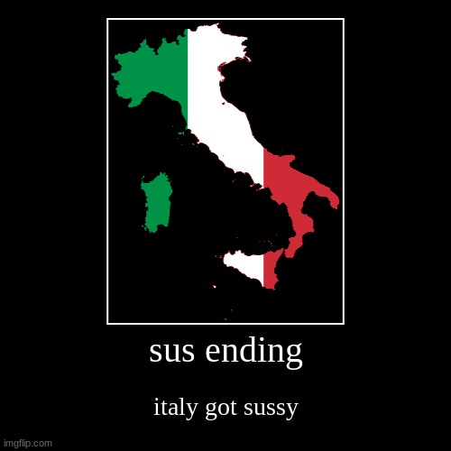 sus meme] | sus ending | italy got sussy | image tagged in funny,demotivationals | made w/ Imgflip demotivational maker