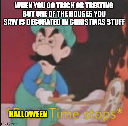This is soooo illegal | WHEN YOU GO TRICK OR TREATING BUT ONE OF THE HOUSES YOU SAW IS DECORATED IN CHRISTMAS STUFF; HALLOWEEN | image tagged in pizza time stops,memes,halloween,time,stop | made w/ Imgflip meme maker