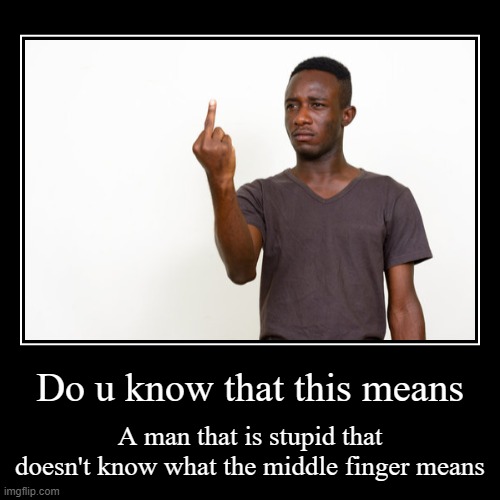 Bro man need to go to kindergarten | Do u know that this means | A man that is stupid that doesn't know what the middle finger means | image tagged in funny,demotivationals | made w/ Imgflip demotivational maker