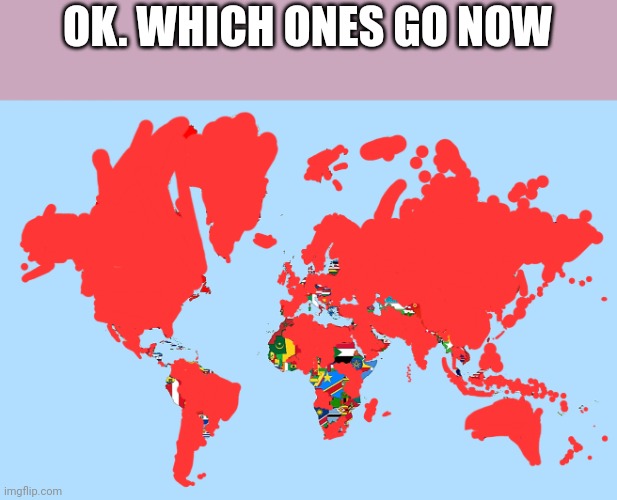 OK. WHICH ONES GO NOW | image tagged in country | made w/ Imgflip meme maker