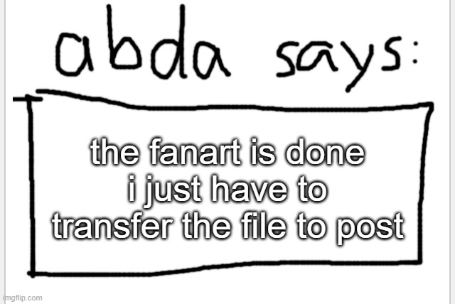 HAHAHA | the fanart is done i just have to transfer the file to post | image tagged in anotherbadlydrawnaxolotl s announcement temp | made w/ Imgflip meme maker