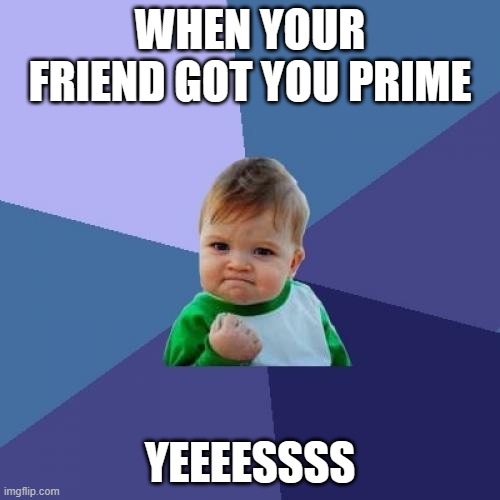 Success Kid | WHEN YOUR FRIEND GOT YOU PRIME; YEEEESSSS | image tagged in memes,success kid | made w/ Imgflip meme maker