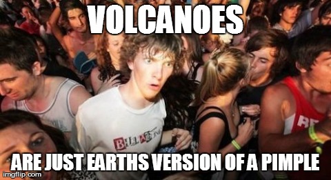 Sudden Clarity Clarence | VOLCANOES ARE JUST EARTHS VERSION OF A PIMPLE | image tagged in memes,sudden clarity clarence | made w/ Imgflip meme maker