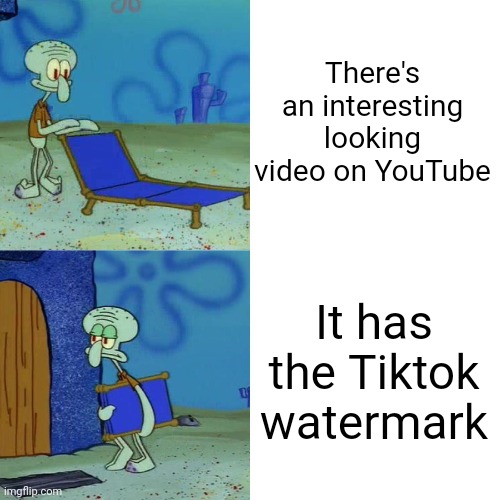 Tiktok ruins everything | There's an interesting looking video on YouTube; It has the Tiktok watermark | image tagged in squidward chair,youtube,video,tiktok,videos,spongebob | made w/ Imgflip meme maker