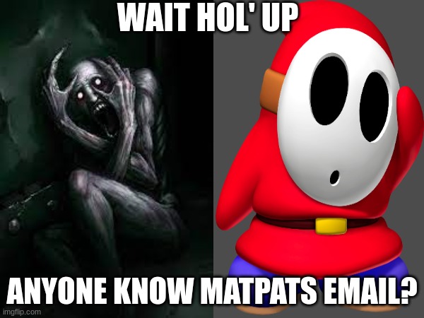 I feel a theory comin' on | WAIT HOL' UP; ANYONE KNOW MATPATS EMAIL? | image tagged in scp-096,theories,shy guy | made w/ Imgflip meme maker