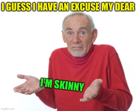 Old Man Shrugging | I GUESS I HAVE AN EXCUSE MY DEAR I’M SKINNY | image tagged in old man shrugging | made w/ Imgflip meme maker