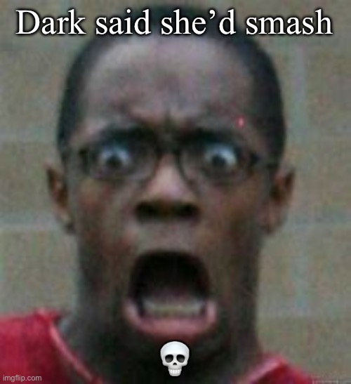 surprised | Dark said she’d smash; 💀 | image tagged in surprised | made w/ Imgflip meme maker