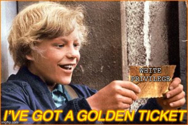 The Golden Ticket | WHITE PRIVILEGE I’VE GOT A GOLDEN TICKET | image tagged in the golden ticket | made w/ Imgflip meme maker