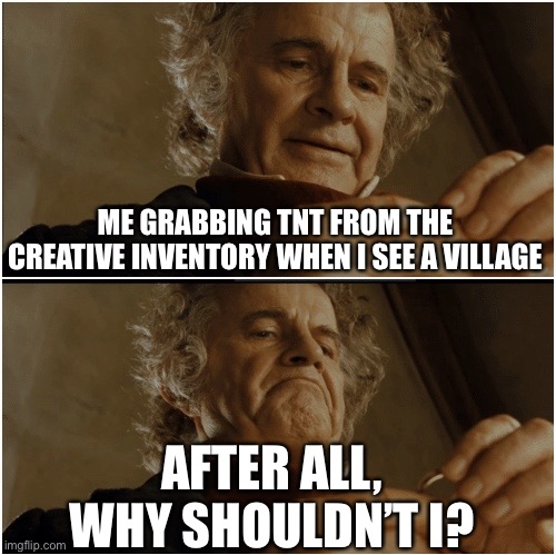Minecraft | ME GRABBING TNT FROM THE CREATIVE INVENTORY WHEN I SEE A VILLAGE; AFTER ALL, WHY SHOULDN’T I? | image tagged in bilbo - why shouldn t i keep it,minecraft,bilbo baggins,memes,dark humor | made w/ Imgflip meme maker