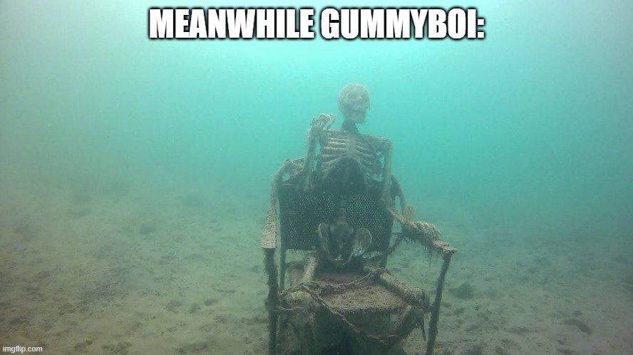 skeleton underwater | MEANWHILE GUMMYBOI: | image tagged in skeleton underwater | made w/ Imgflip meme maker