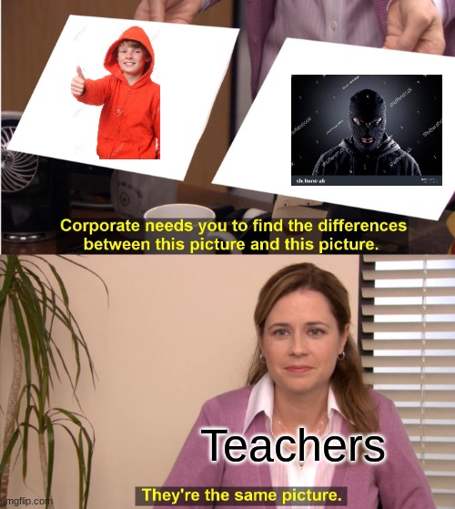 teacher | Teachers | image tagged in memes,they're the same picture | made w/ Imgflip meme maker