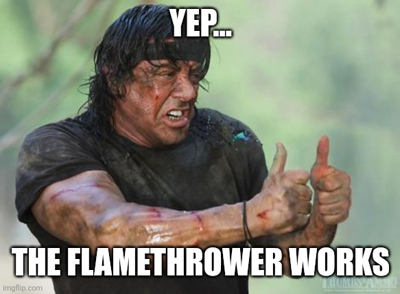 Yes, it works. | YEP... THE FLAMETHROWER WORKS | image tagged in rambo approved,flamethrower,why are you reading this,wtf | made w/ Imgflip meme maker