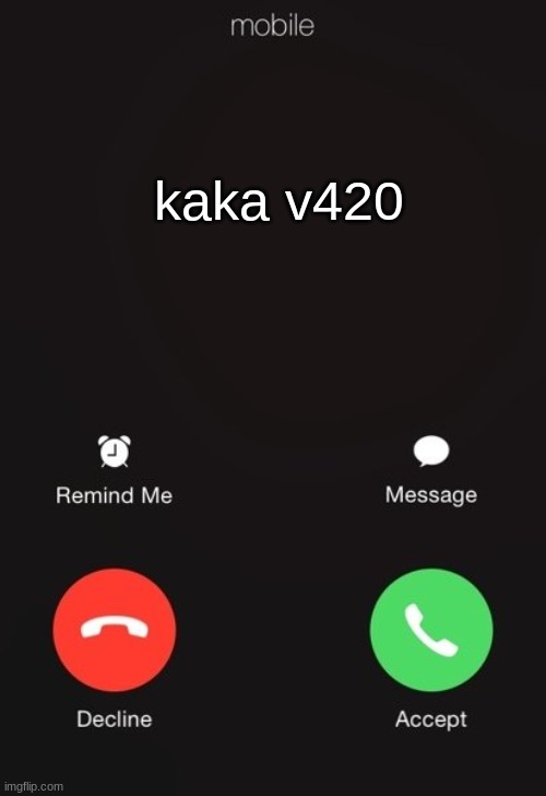 Incoming call | kaka v420 | image tagged in incoming call | made w/ Imgflip meme maker