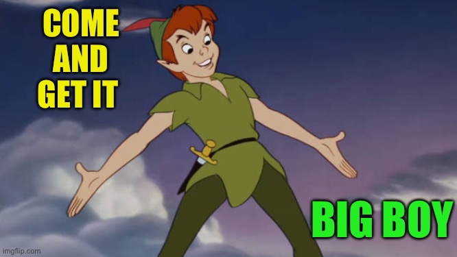 Peter Pan | COME AND GET IT BIG BOY | image tagged in peter pan | made w/ Imgflip meme maker