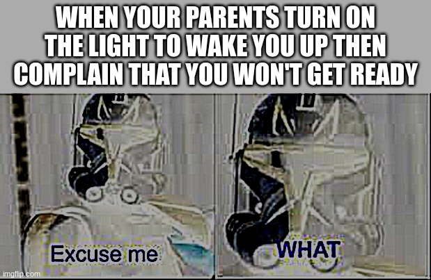 Ooooooooohhh, I'm blinded, please comply | WHEN YOUR PARENTS TURN ON THE LIGHT TO WAKE YOU UP THEN COMPLAIN THAT YOU WON'T GET READY | image tagged in what,too bright | made w/ Imgflip meme maker