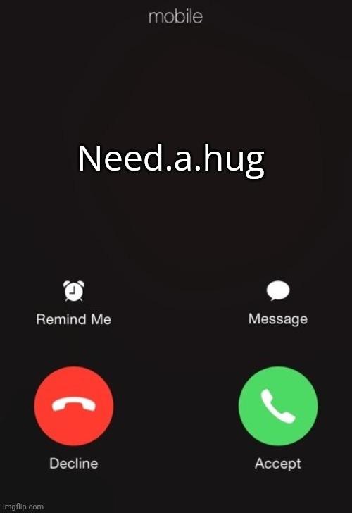 Incoming call | Need.a.hug | image tagged in incoming call | made w/ Imgflip meme maker