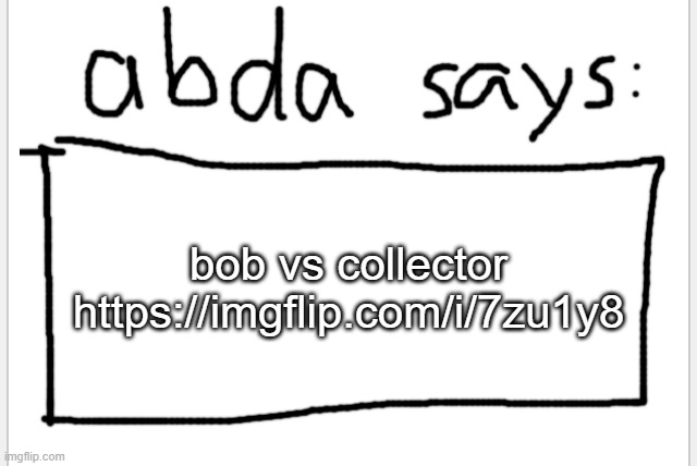 https://imgflip.com/i/7zu1y8 | bob vs collector https://imgflip.com/i/7zu1y8 | image tagged in anotherbadlydrawnaxolotl s announcement temp | made w/ Imgflip meme maker