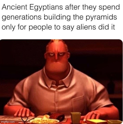 they’re like: um, excuse me? we did that | image tagged in funny,meme,egyptians,aliens | made w/ Imgflip meme maker