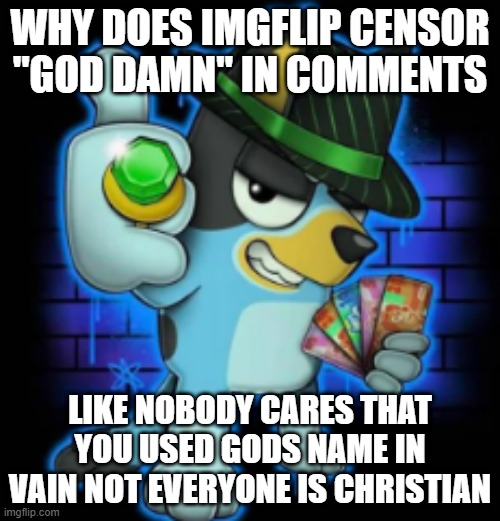 wtf is the reason why its censored because gods not real and when we die we're gone forever | WHY DOES IMGFLIP CENSOR "GOD DAMN" IN COMMENTS; LIKE NOBODY CARES THAT YOU USED GODS NAME IN VAIN NOT EVERYONE IS CHRISTIAN | image tagged in gangsta bluey | made w/ Imgflip meme maker