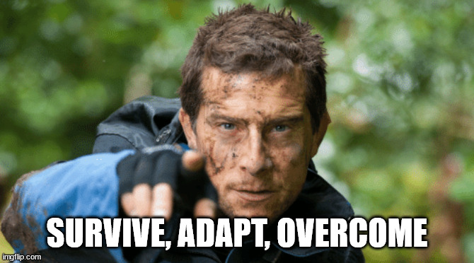 Survive, adapt, overcome | SURVIVE, ADAPT, OVERCOME | image tagged in survive adapt overcome | made w/ Imgflip meme maker